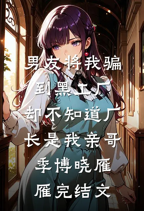 男友将我骗到黑工厂，却不知道厂长是我亲哥季博晓雁雁完结文
