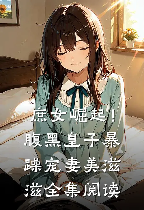庶女崛起！腹黑皇子暴躁宠妻美滋滋全集阅读