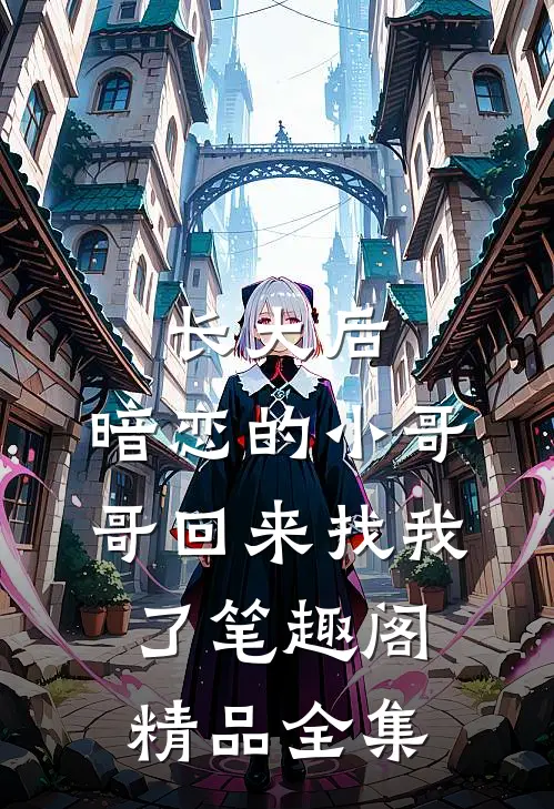 长大后,暗恋的小哥哥回来找我了 笔趣阁精品全集