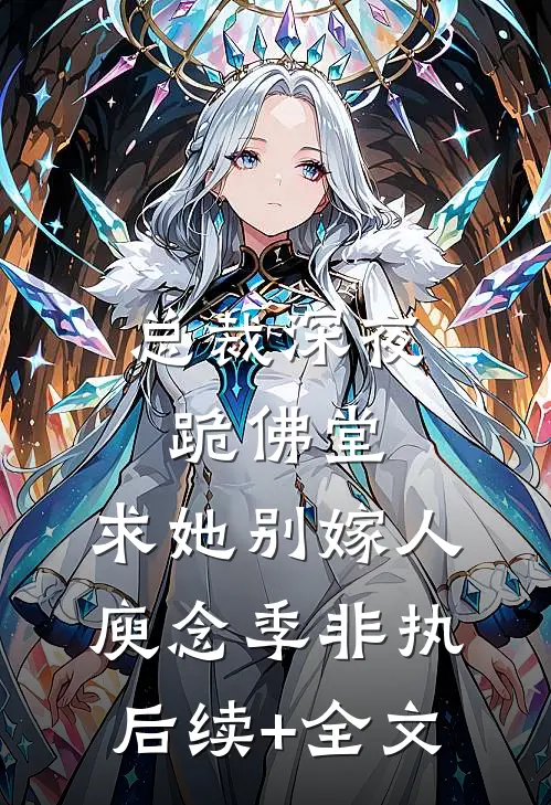 总裁深夜跪佛堂：求她别嫁人庾念季非执后续+全文