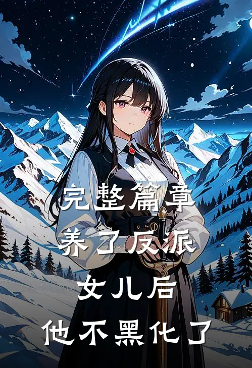 完整篇章养了反派女儿后，他不黑化了