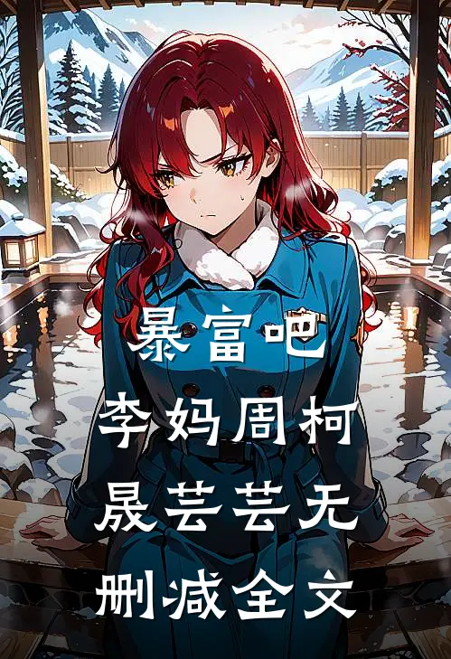 暴富吧，李妈周柯晟芸芸无删减全文