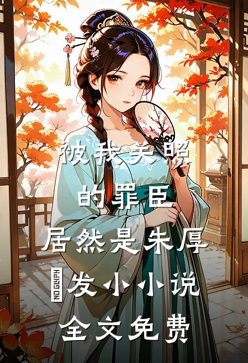 被我关照的罪臣，居然是朱厚熜发小小说全文免费