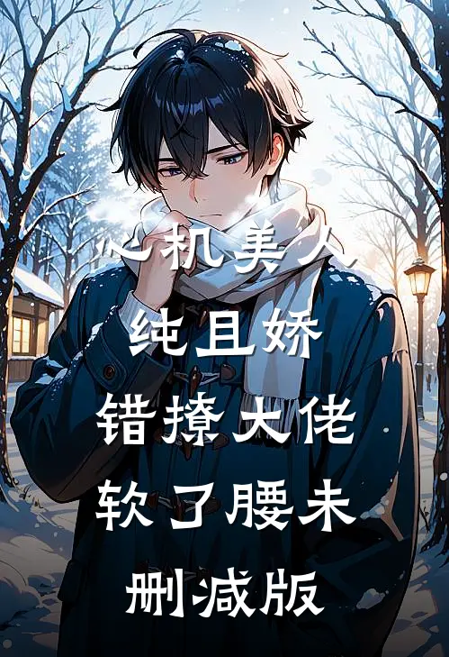 心机美人纯且娇，错撩大佬软了腰未删减版