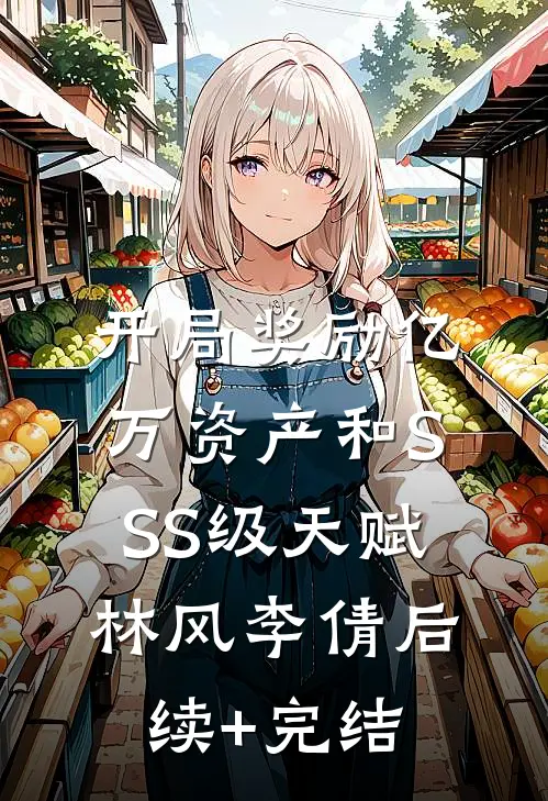 开局奖励亿万资产和SSS级天赋林风李倩后续+完结