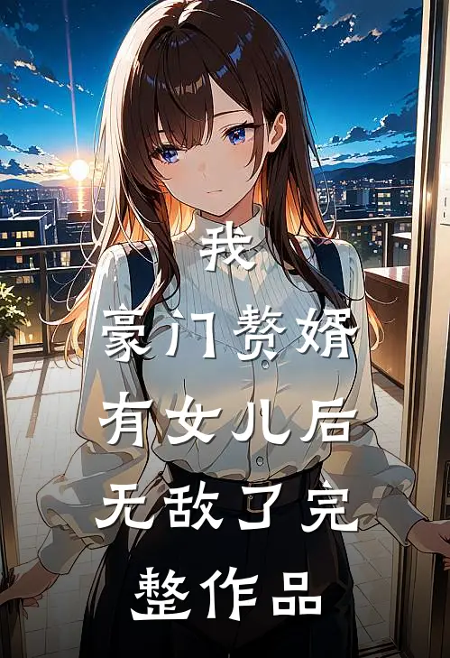 我，豪门赘婿，有女儿后无敌了完整作品