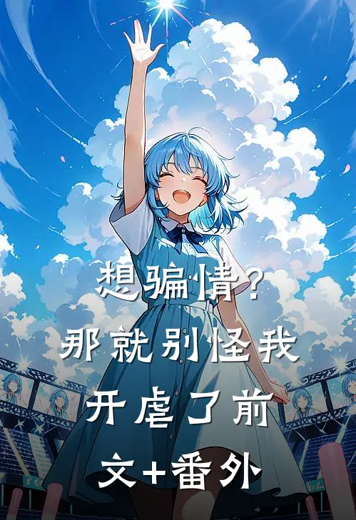 想骗情？那就别怪我开虐了前文+番外
