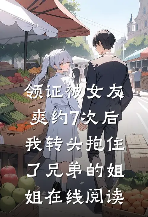 领证被女友爽约7次后，我转头抱住了兄弟的姐姐在线阅读
