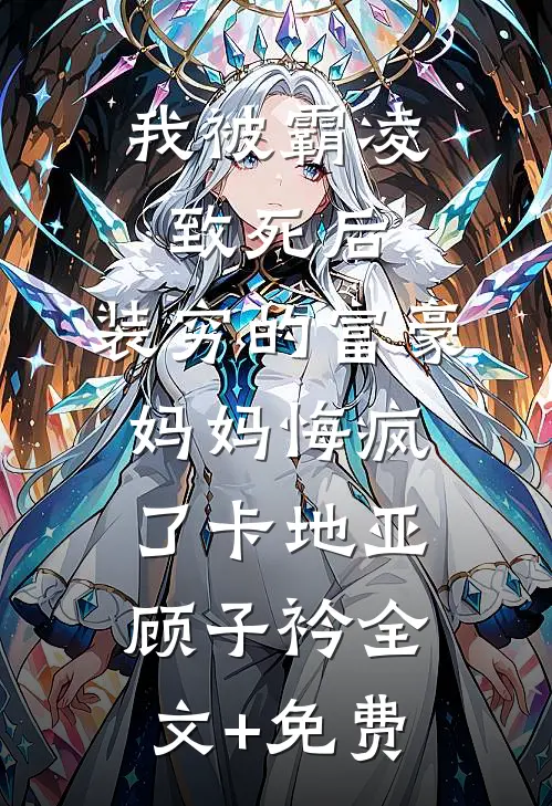 我被霸凌致死后，装穷的富豪妈妈悔疯了卡地亚顾子衿全文+免费