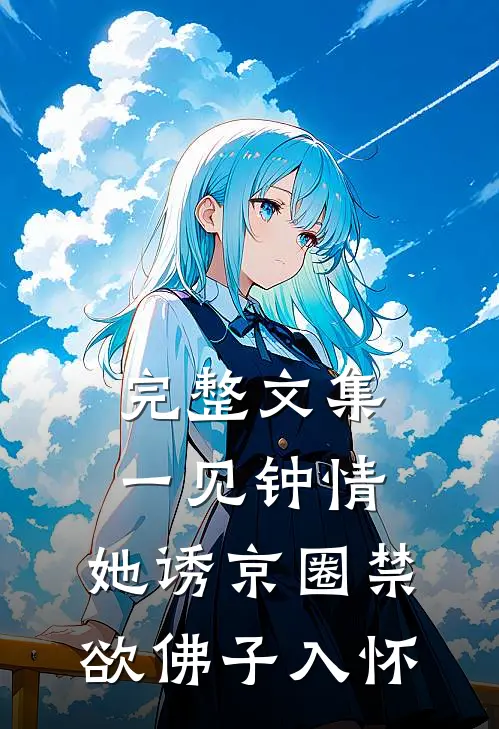 完整文集一见钟情：她诱京圈禁欲佛子入怀