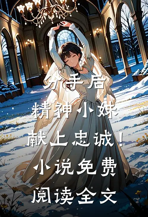 分手后，精神小妹，献上忠诚！小说免费阅读全文