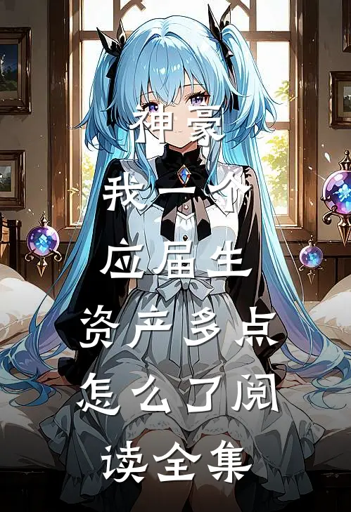 神豪：我一个应届生，资产多点怎么了阅读全集