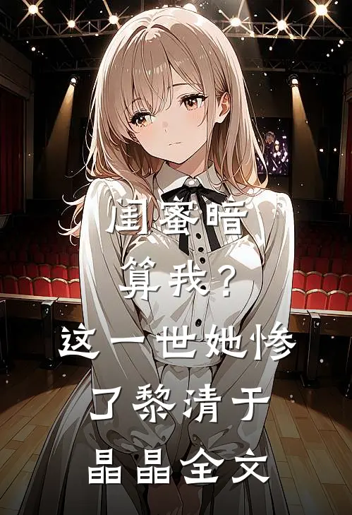 闺蜜暗算我？这一世她惨了黎清于晶晶全文
