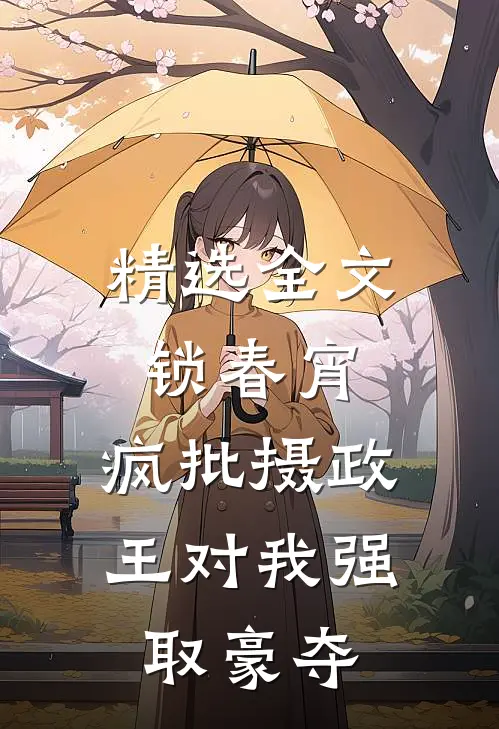精选全文锁春宵：疯批摄政王对我强取豪夺