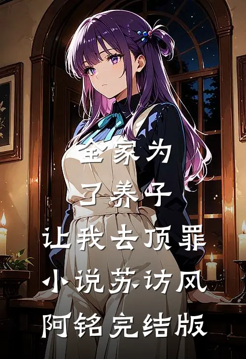 全家为了养子，让我去顶罪小说苏访风阿铭完结版