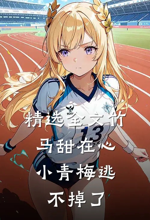 精选全文竹马甜在心，小青梅逃不掉了