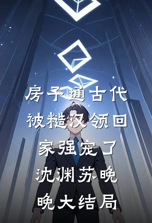 房子通古代，被糙汉领回家强宠了沈渊苏晚晚大结局