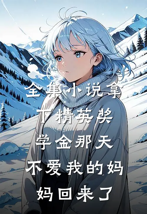 全集小说拿下精英奖学金那天，不爱我的妈妈回来了
