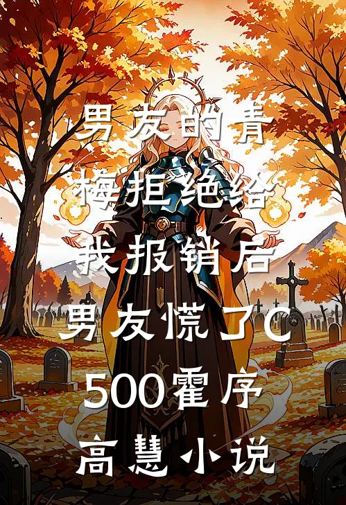 男友的青梅拒绝给我报销后，男友慌了C500霍序高慧小说