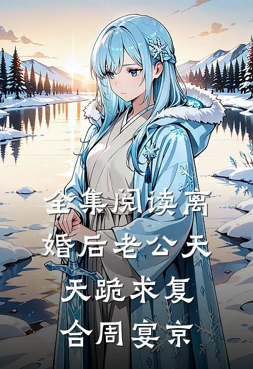 全集阅读离婚后老公天天跪求复合周宴京