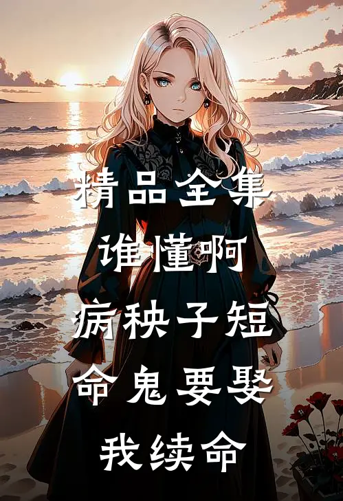 精品全集谁懂啊，病秧子短命鬼要娶我续命