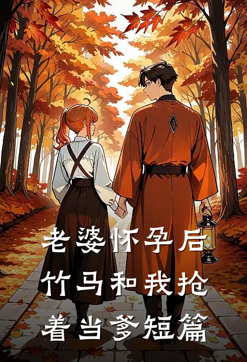 老婆怀孕后，竹马和我抢着当爹短篇