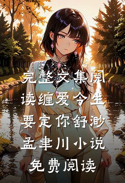 完整文集阅读缠爱今生要定你舒渺孟聿川小说免费阅读