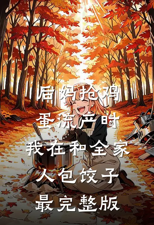 后妈抢鸡蛋流产时，我在和全家人包饺子最完整版