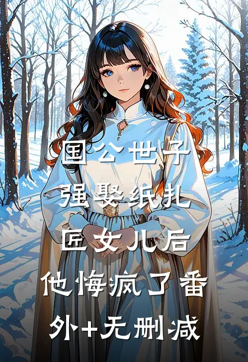 国公世子强娶纸扎匠女儿后，他悔疯了番外+无删减