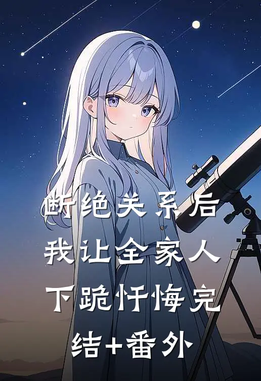 断绝关系后，我让全家人下跪忏悔完结+番外