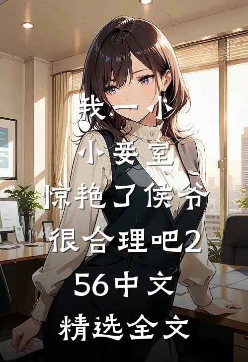 我一小小妾室,惊艳了侯爷很合理吧256中文精选全文