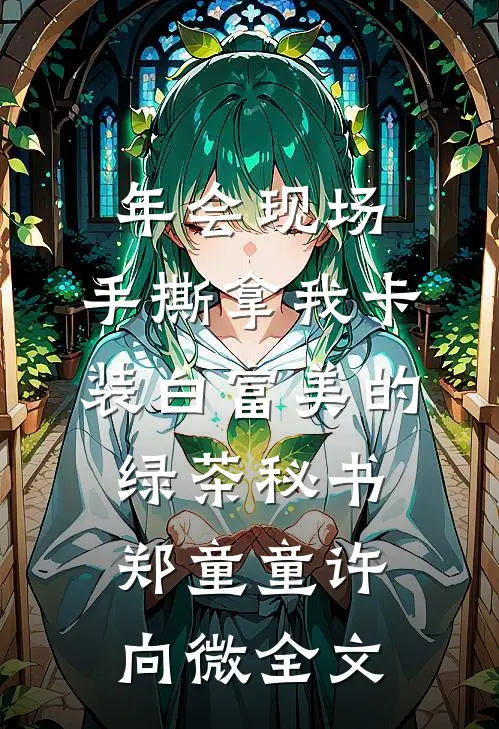 年会现场，手撕拿我卡装白富美的绿茶秘书郑童童许向微全文