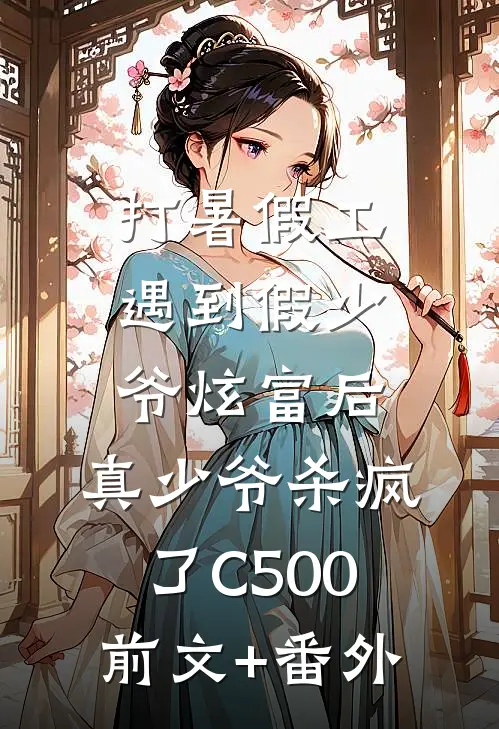 打暑假工遇到假少爷炫富后，真少爷杀疯了C500前文+番外