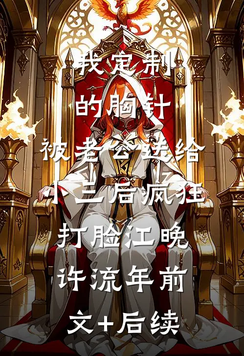我定制的胸针，被老公送给小三后疯狂打脸江晚许流年前文+后续