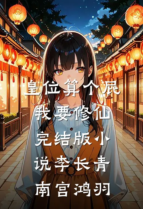 皇位算个屁，我要修仙完结版小说李长青南宫鸿羽