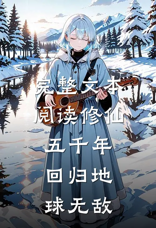 完整文本阅读修仙五千年，回归地球无敌