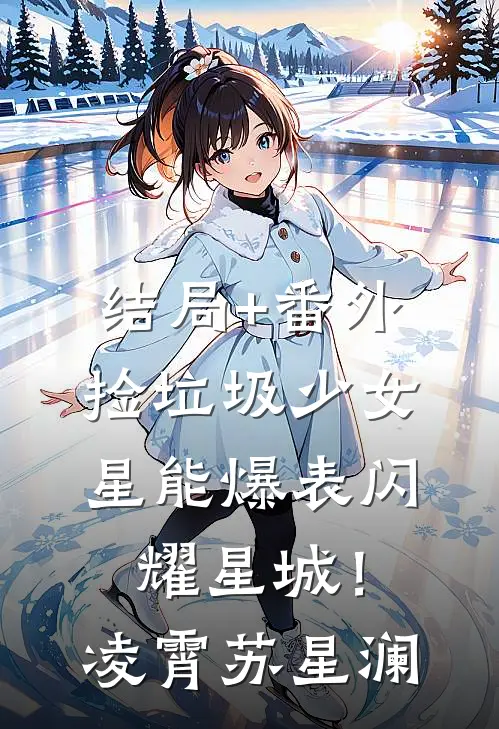 结局+番外捡垃圾少女，星能爆表闪耀星城！凌霄苏星澜