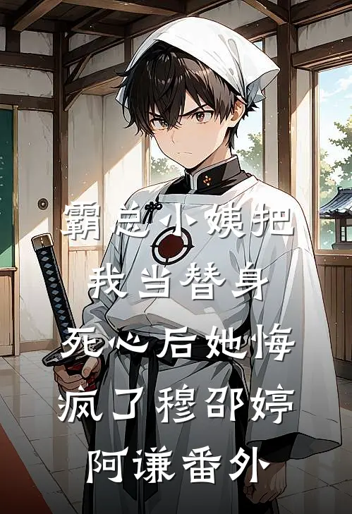 霸总小姨把我当替身，死心后她悔疯了穆邵婷阿谦 番外