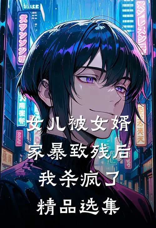 女儿被女婿家暴致残后，我杀疯了精品选集