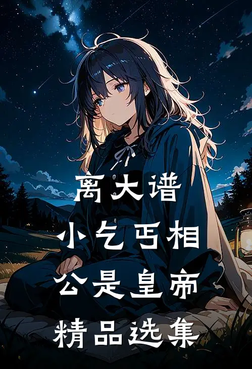 离大谱，小乞丐相公是皇帝精品选集