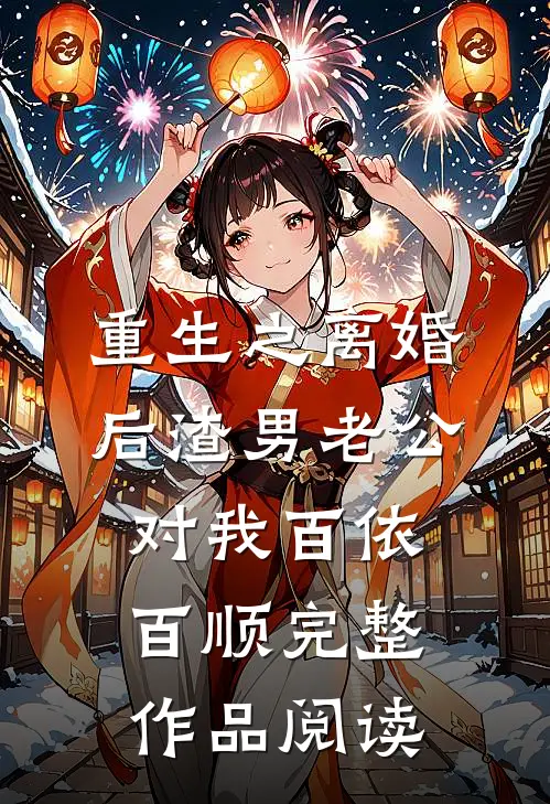 重生之离婚后渣男老公对我百依百顺完整作品阅读