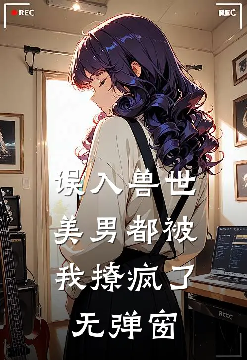 误入兽世：美男都被我撩疯了无弹窗