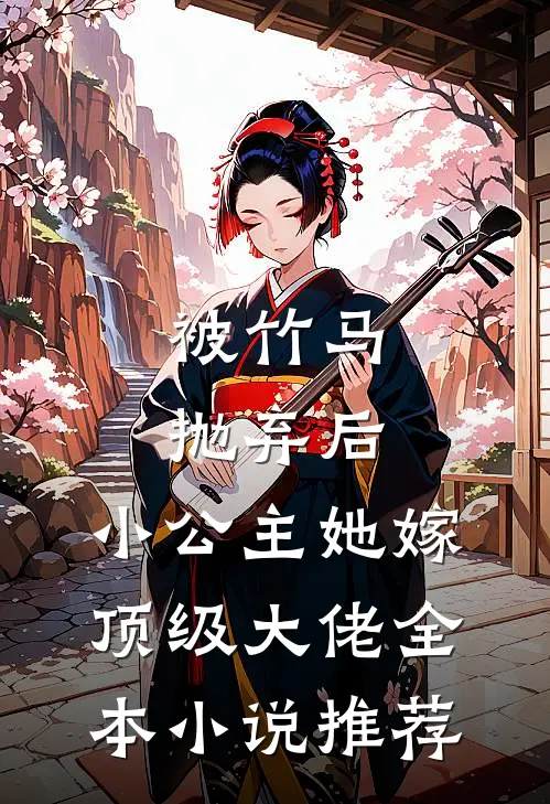 被竹马抛弃后，小公主她嫁顶级大佬全本小说推荐
