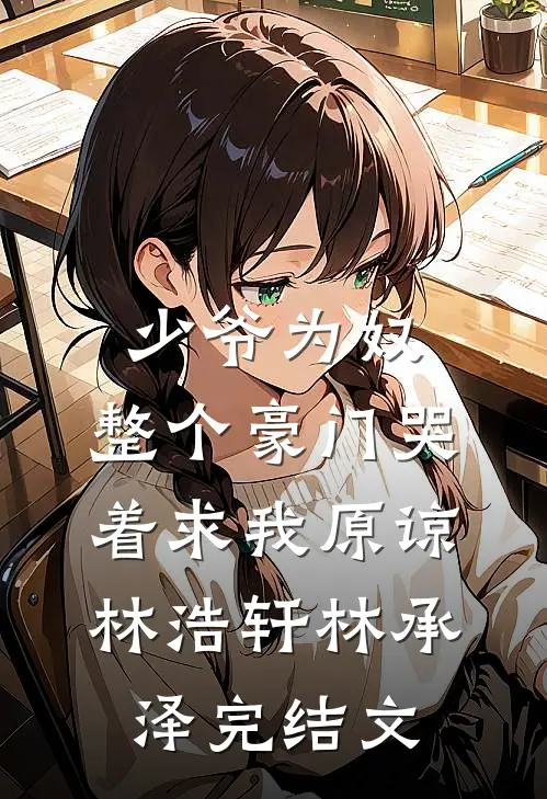少爷为奴，整个豪门哭着求我原谅林浩轩林承泽完结文