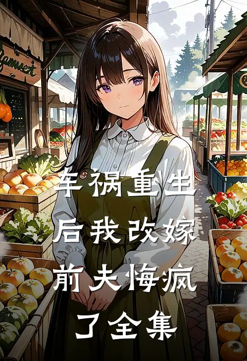 车祸重生后我改嫁，前夫悔疯了全集
