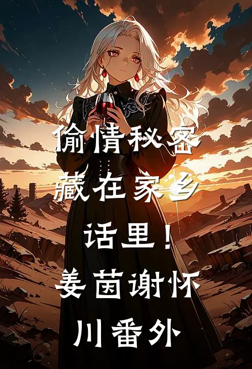 偷情秘密藏在家乡话里！姜茵谢怀川番外