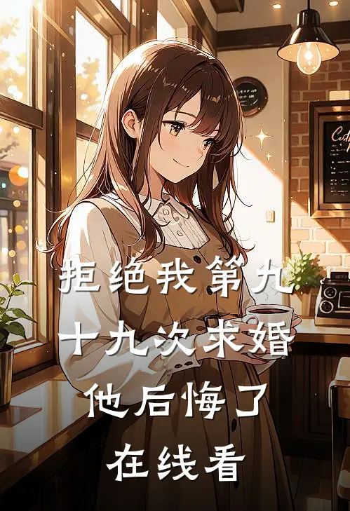 拒绝我第九十九次求婚，他后悔了在线看