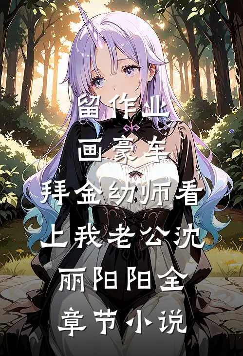 留作业画豪车，拜金幼师看上我老公沈丽阳阳全章节小说