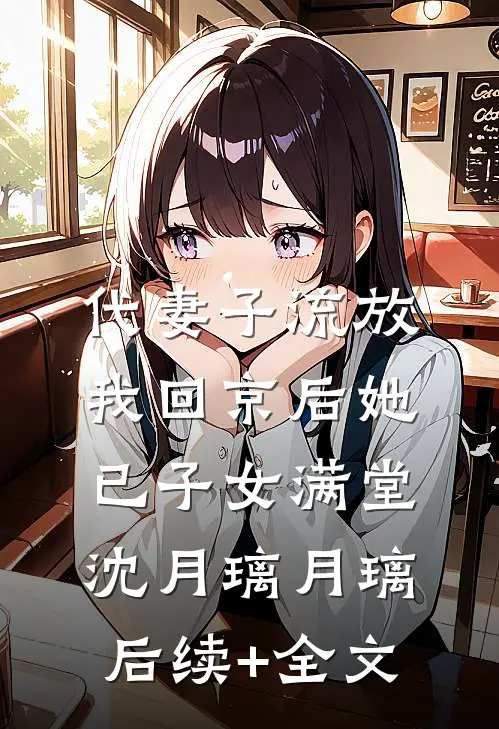 代妻子流放，我回京后她已子女满堂沈月璃月璃后续+全文