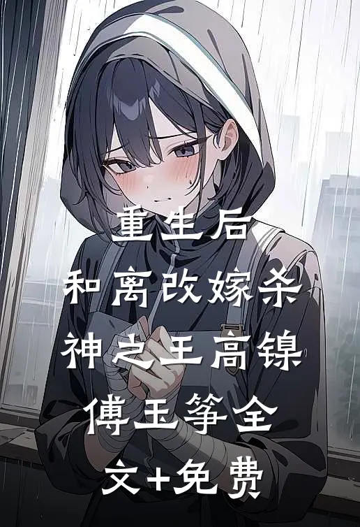 重生后，和离改嫁杀神之王高镍傅玉筝全文+免费